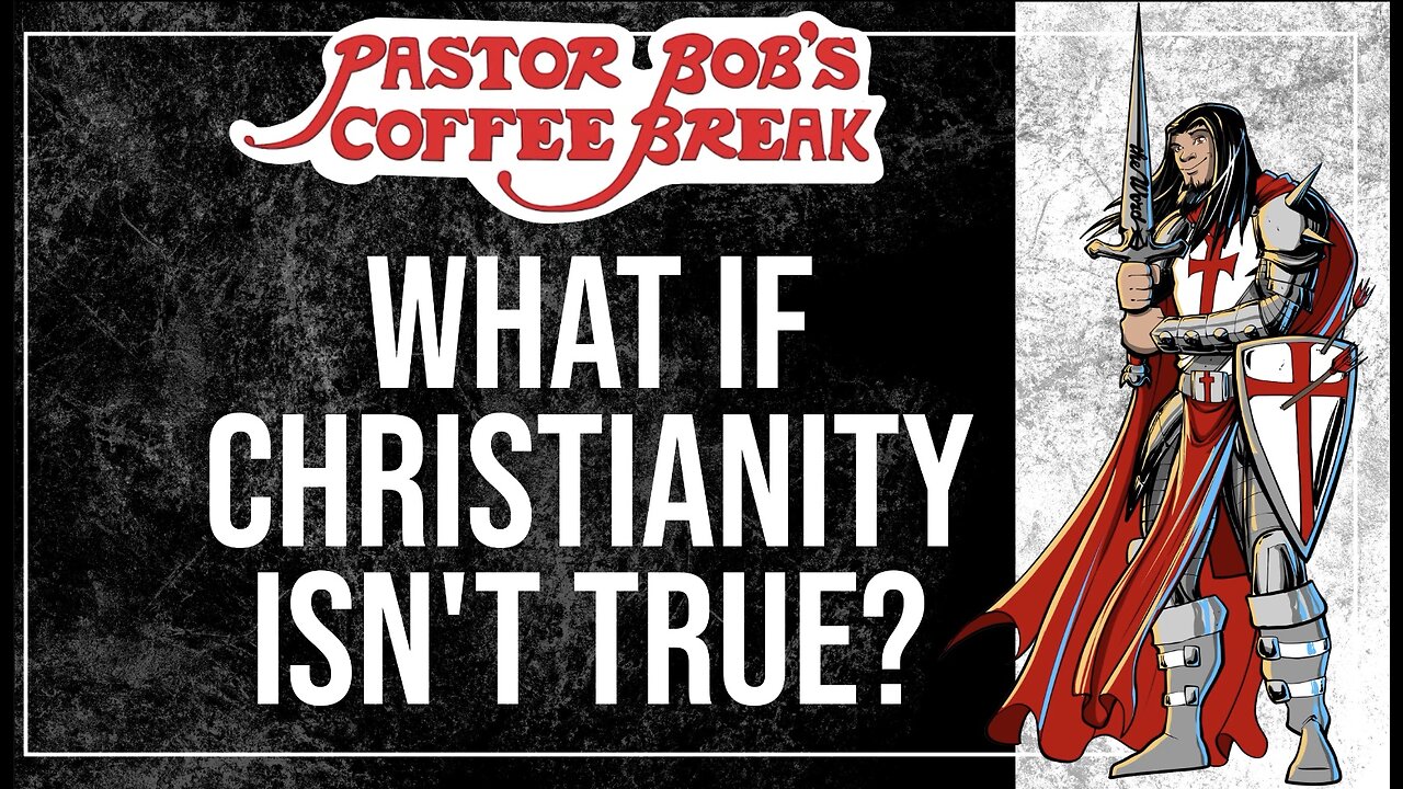 WHAT IF CHRISTIANITY ISN'T TRUE? / Pastor Bob's Coffee Break