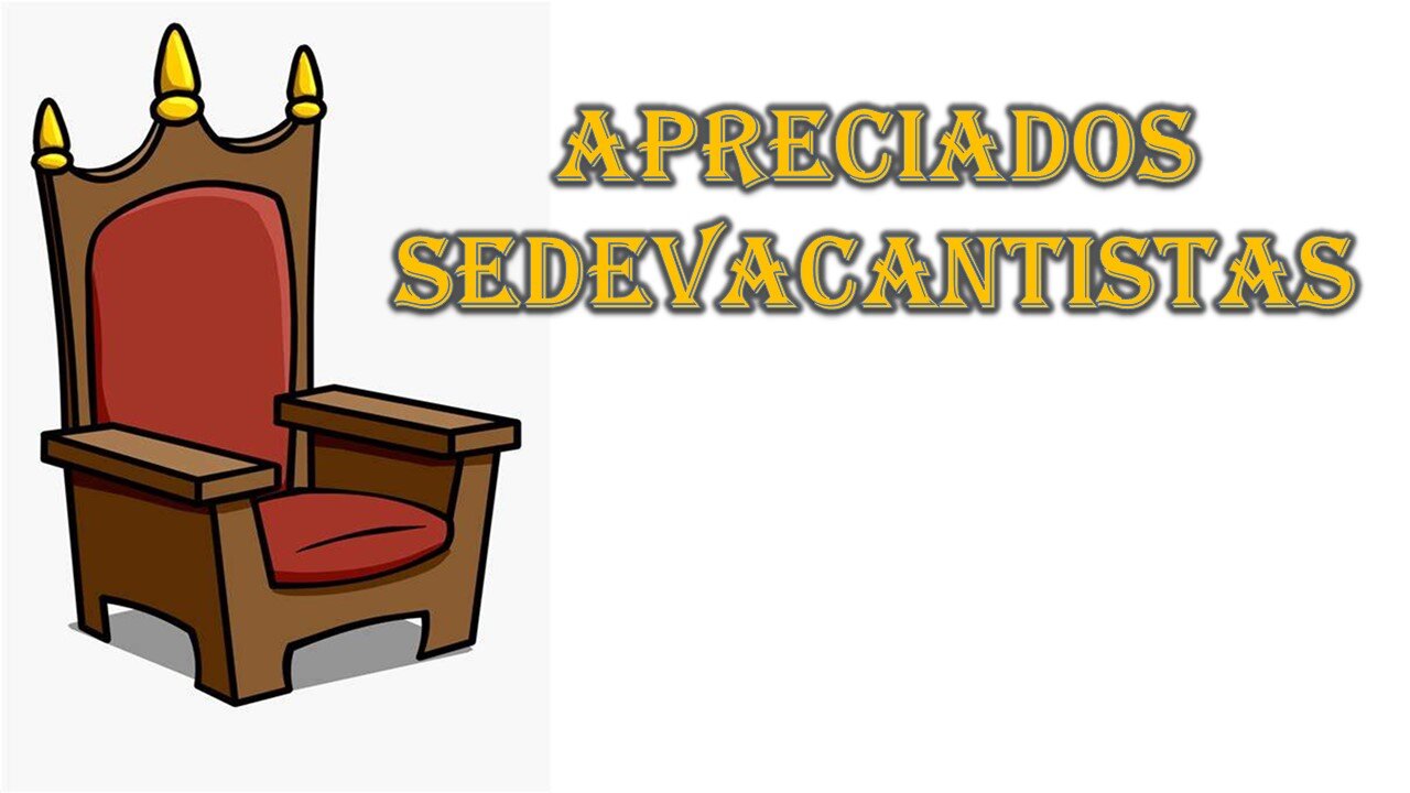 APRECIADOS SEDEVACANTISTAS