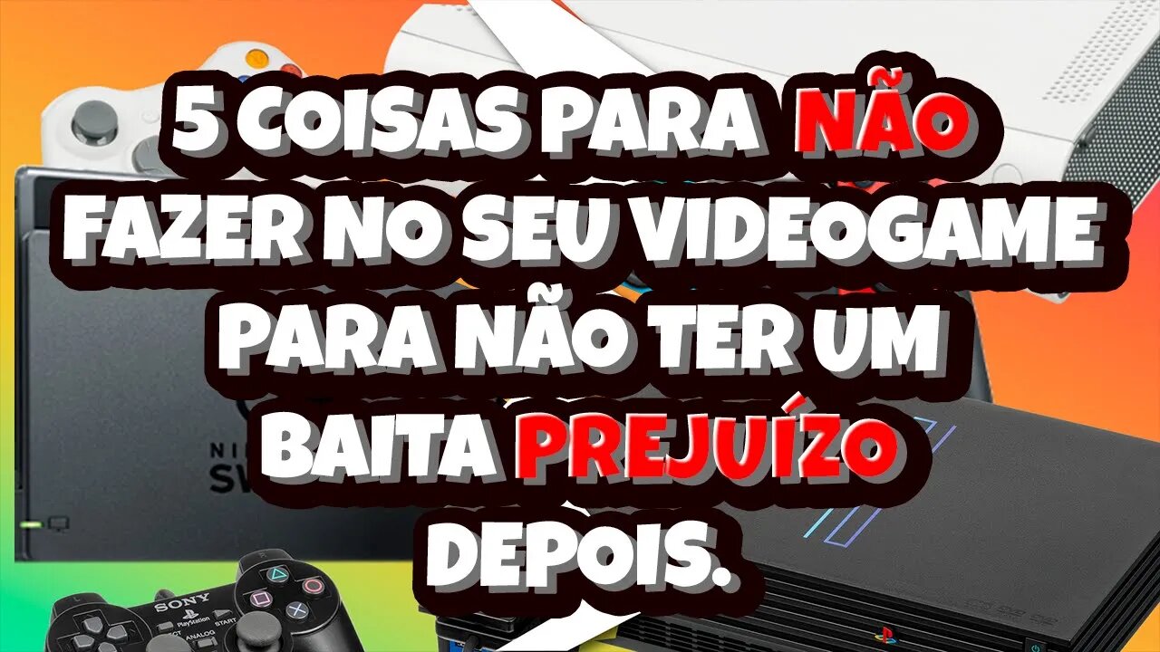 5 Coisas Para Não Fazer No Seu Videogame Para Não ter Um Baita Prejuízo Depois.