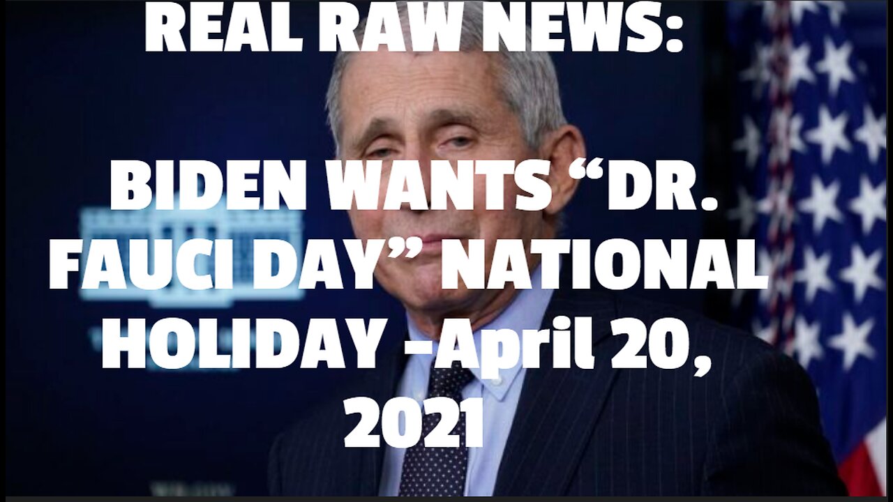 REAL RAW NEWS: BIDEN WANTS “DR. FAUCI DAY” NATIONAL HOLIDAY -April 20, 2021