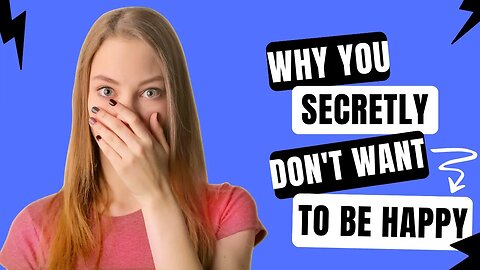 Why You Secretly Don't Want To Be Happy