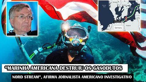 “Marinha Americana Destruiu Os Gasodutos Nord Stream”, Afirma Jornalista Americano Investigativo