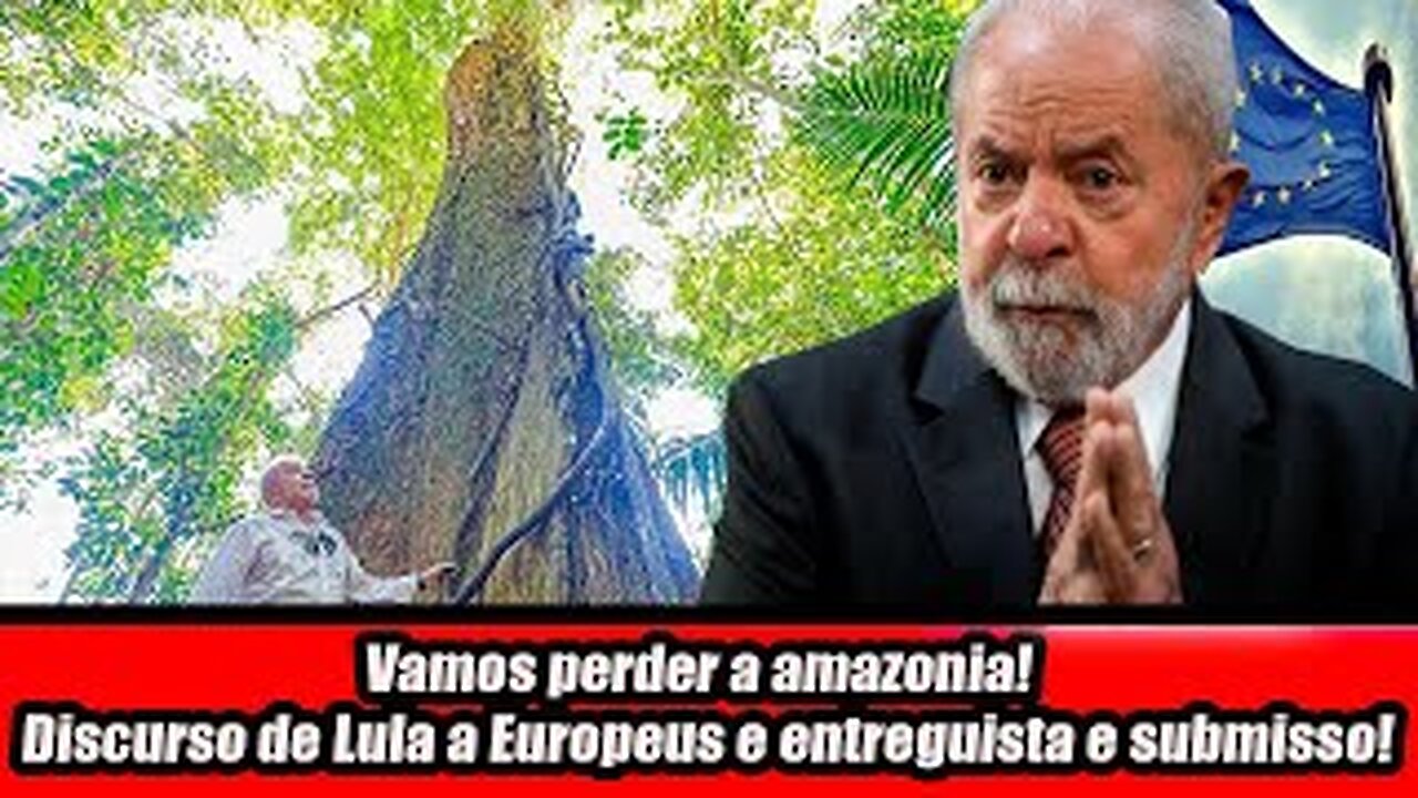 Vamos perde a Amazônia! Discurso de Lula a Europeus e entreguista e submisso!