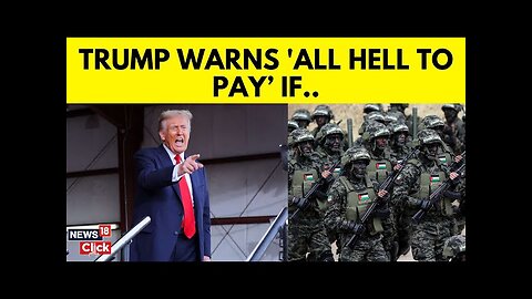 Trump News | Trump warns there will be all hell to pay if hostages aren’t released soon | N18G