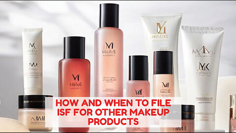 Mastering ISF Filing for Makeup Imports: Key Tips and Timelines Revealed!