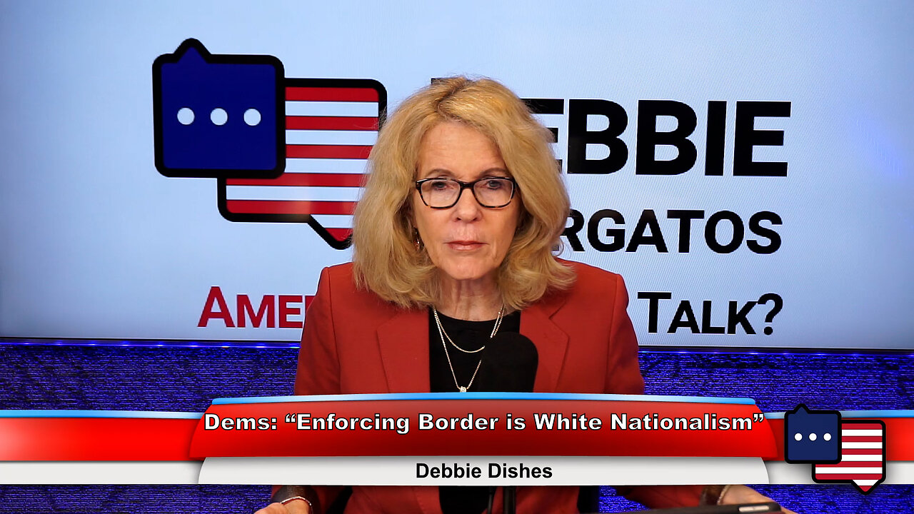 Dems: “Enforcing Border is White Nationalism” | Debbie Dishes 2.8.23