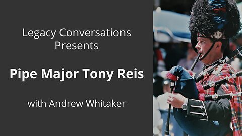 Legacy Conversations - Pipe Major Tony Reis - with Andrew Whitaker - NOT ON YOUTUBE