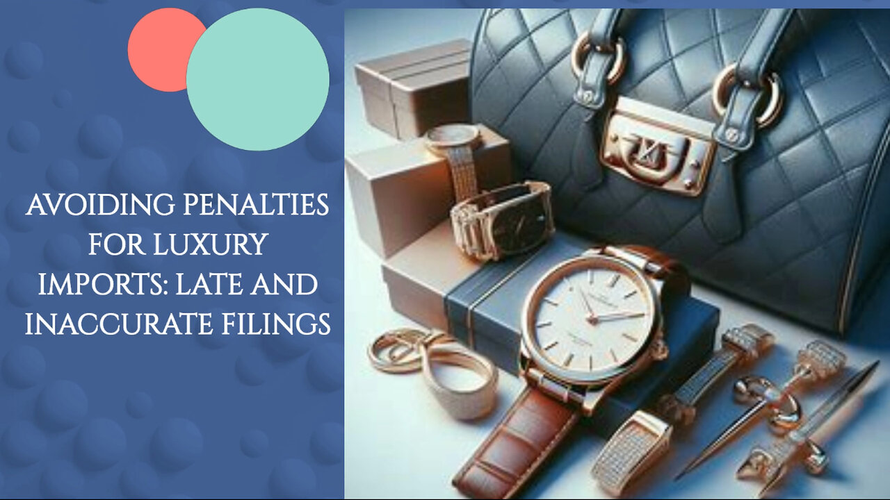 The Hidden Costs of Late or Inaccurate Filings for Luxury Product Imports