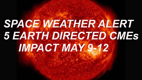 WARNING! 5 Earth Directed CMEs arrive May 10-12, Largest Geomagnetic Storm since 2005.