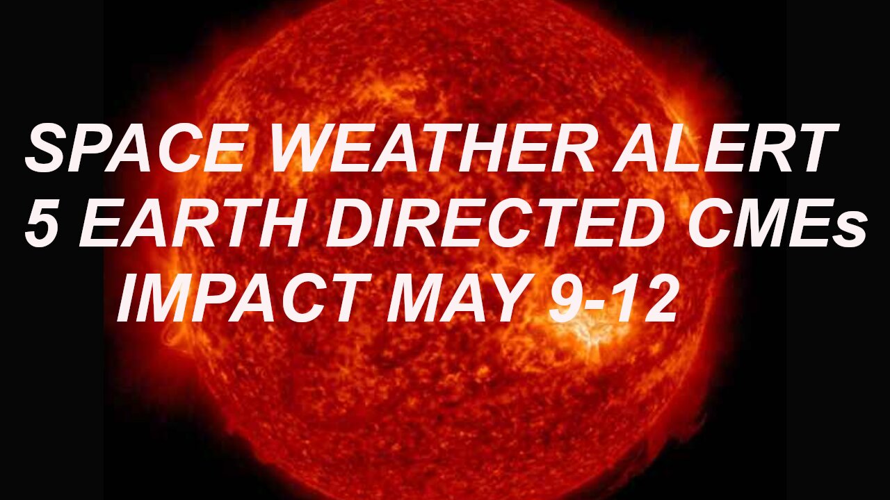 WARNING! 5 Earth Directed CMEs arrive May 10-12, Largest Geomagnetic Storm since 2005.
