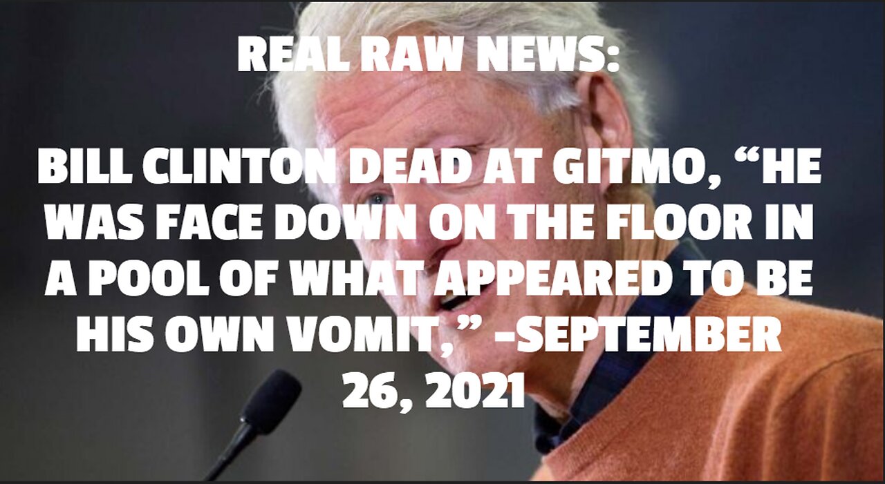 REAL RAW NEWS: BILL CLINTON DEAD AT GITMO, “HE WAS FACE DOWN ON THE FLOOR IN A POOL OF WHAT APPEARED