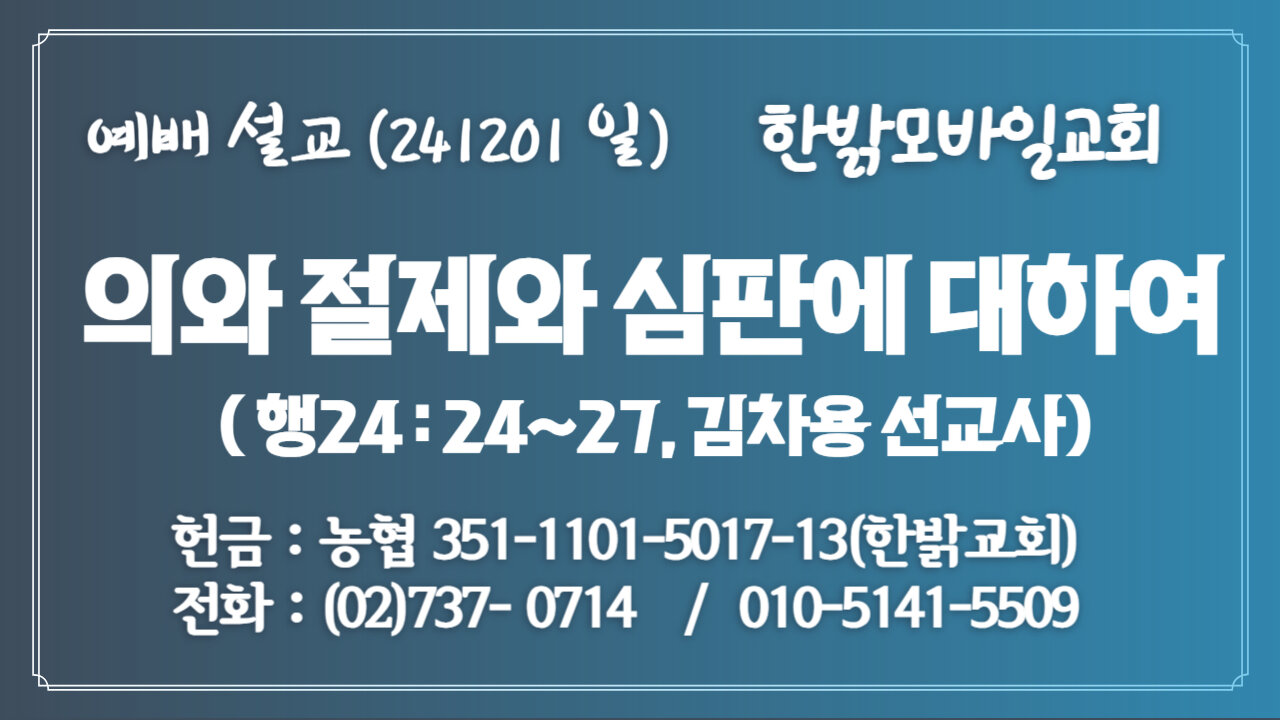 241201(일) [예배설교] 의와 절제와 심판에 대하여(행 24:24~27절) [예배] 한밝모바일교회 김차용 선교사