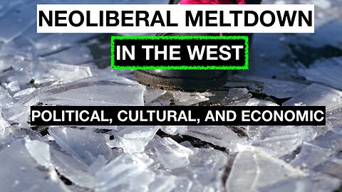 NEOLIBERAL MELTDOWN IN THE WEST - POLITICAL, CULTURAL, & ECONOMIC