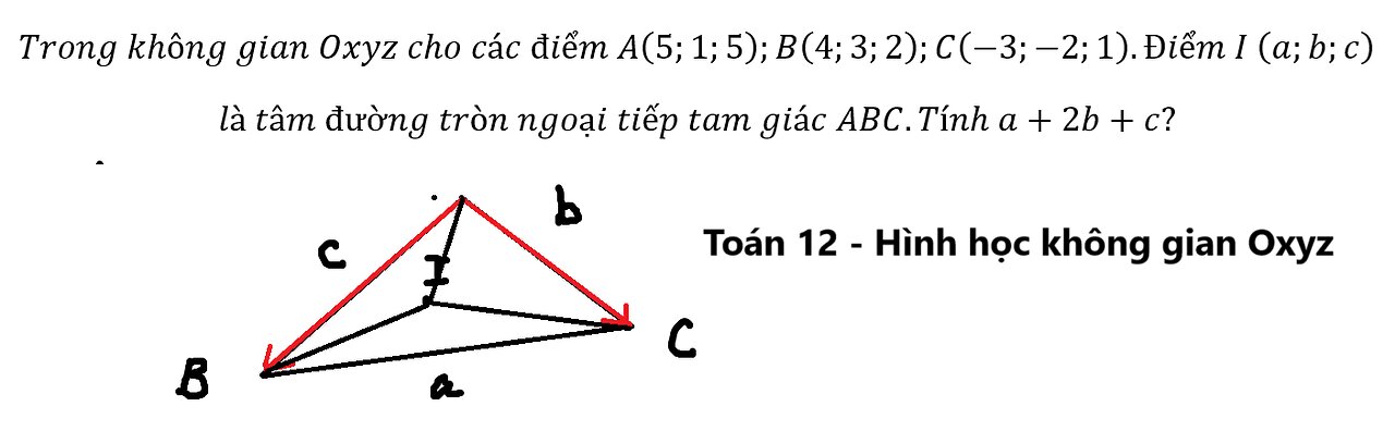 Toán 12: Trong không gian Oxyz cho các điểm A(5;1;5);B(4;3;2);C(-3;-2;1).Điểm I (a;b;c) là tâm đường