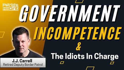 Government Incompetence & The Idiots In Charge | J.J. Carrell