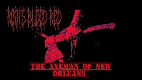 Roots Bleed Red Presents: The Axeman of New Orleans