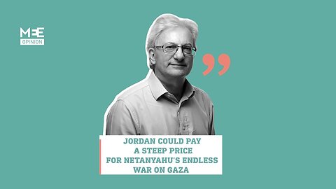 David Hearst: Jordan could pay a steep price for Netanyahu's endless war on Gaza