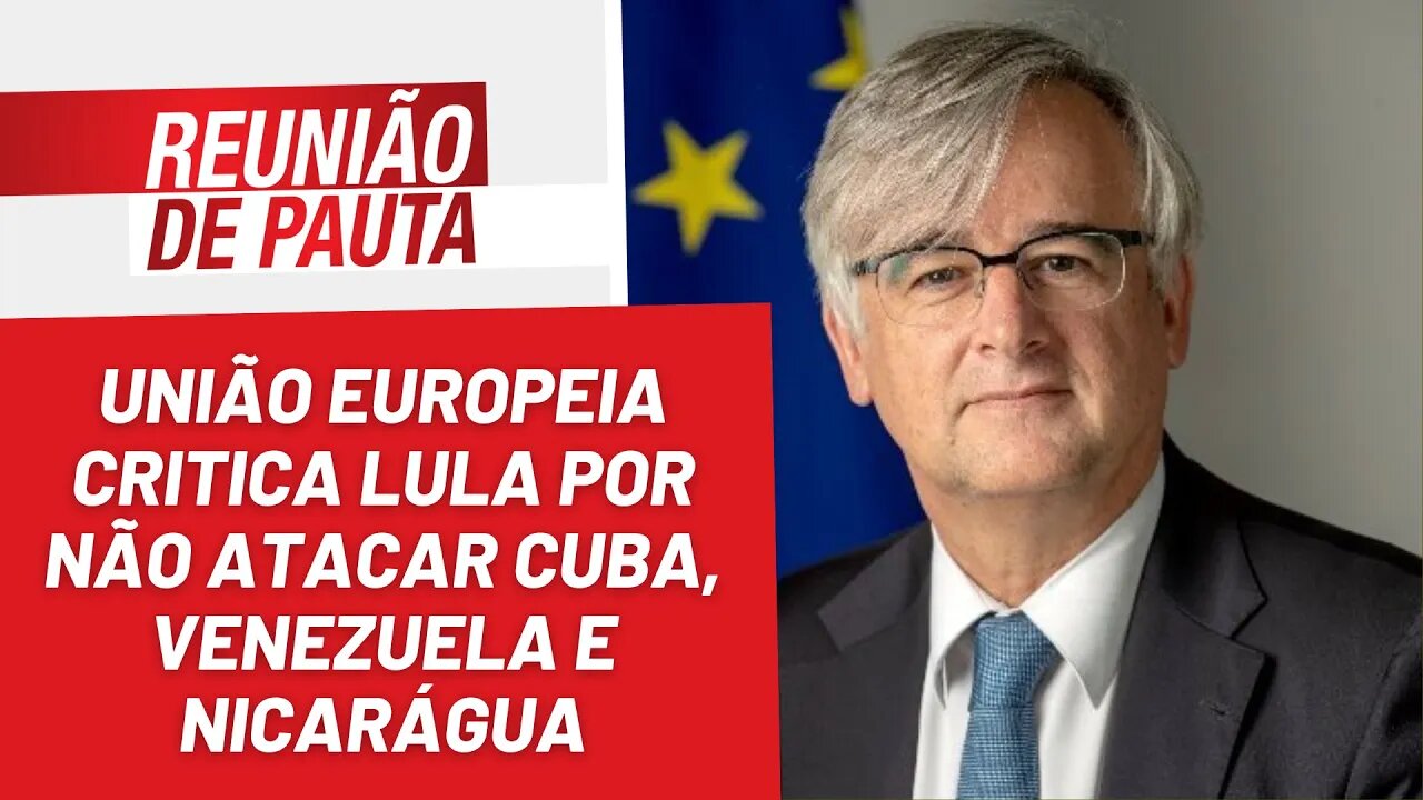 UE critica por Lula por não atacar Cuba, Venezuela e Nicarágua - Reunião de Pauta nº 1.132 - 06/2/23