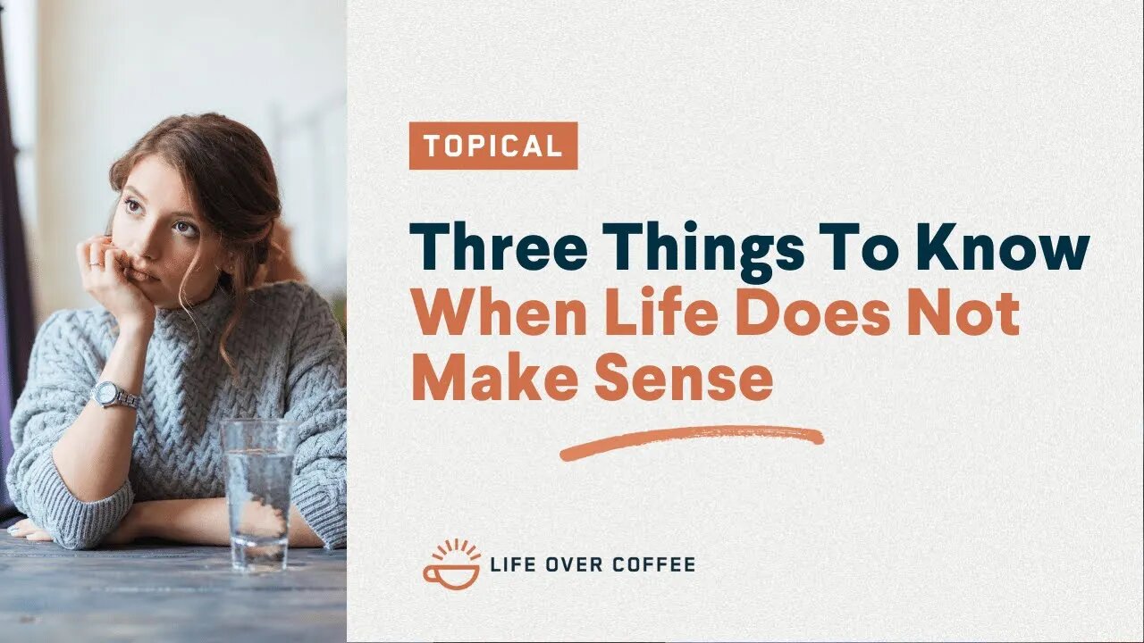 Three Things To Know When Life Does Not Make Sense