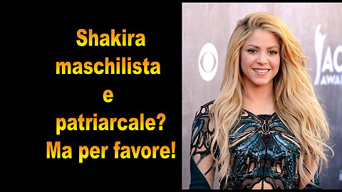 Shakira maschilista e patriarcale?