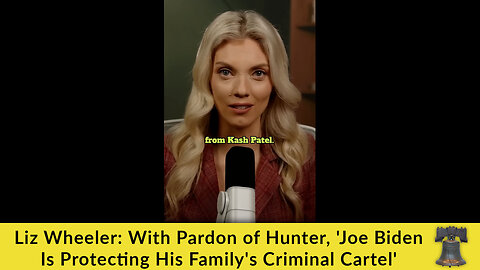 Liz Wheeler: With Pardon of Hunter, 'Joe Biden Is Protecting His Family's Criminal Cartel'