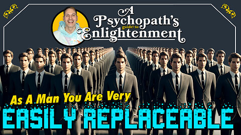 Remember, As A Man You Are Easily Replaceable - A Psychopath's Guide To Enlightenment