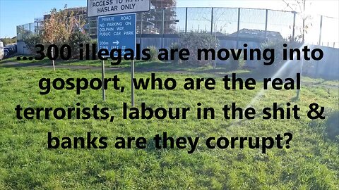 ...300 illegals are moving into gosport, who are the real terrorists, labour in the shit?