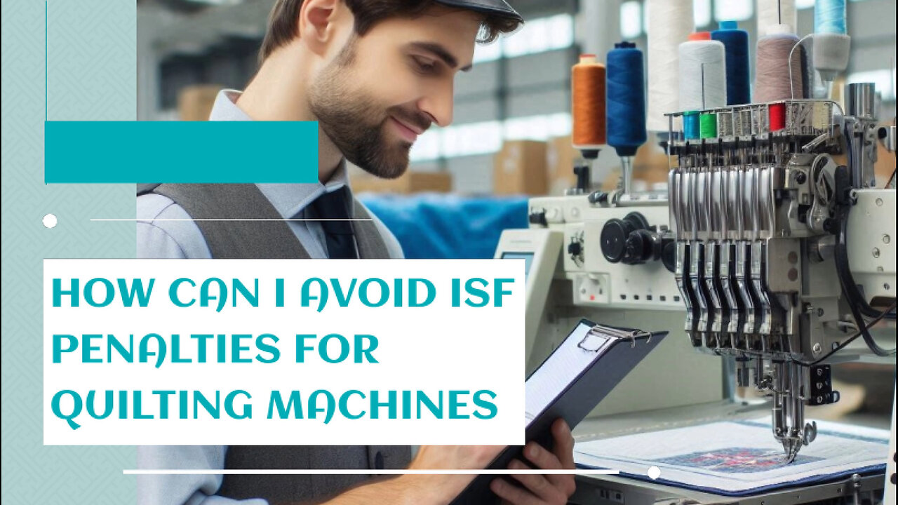 Mastering ISF Compliance: How to Avoid Penalties for Quilting Machine Imports