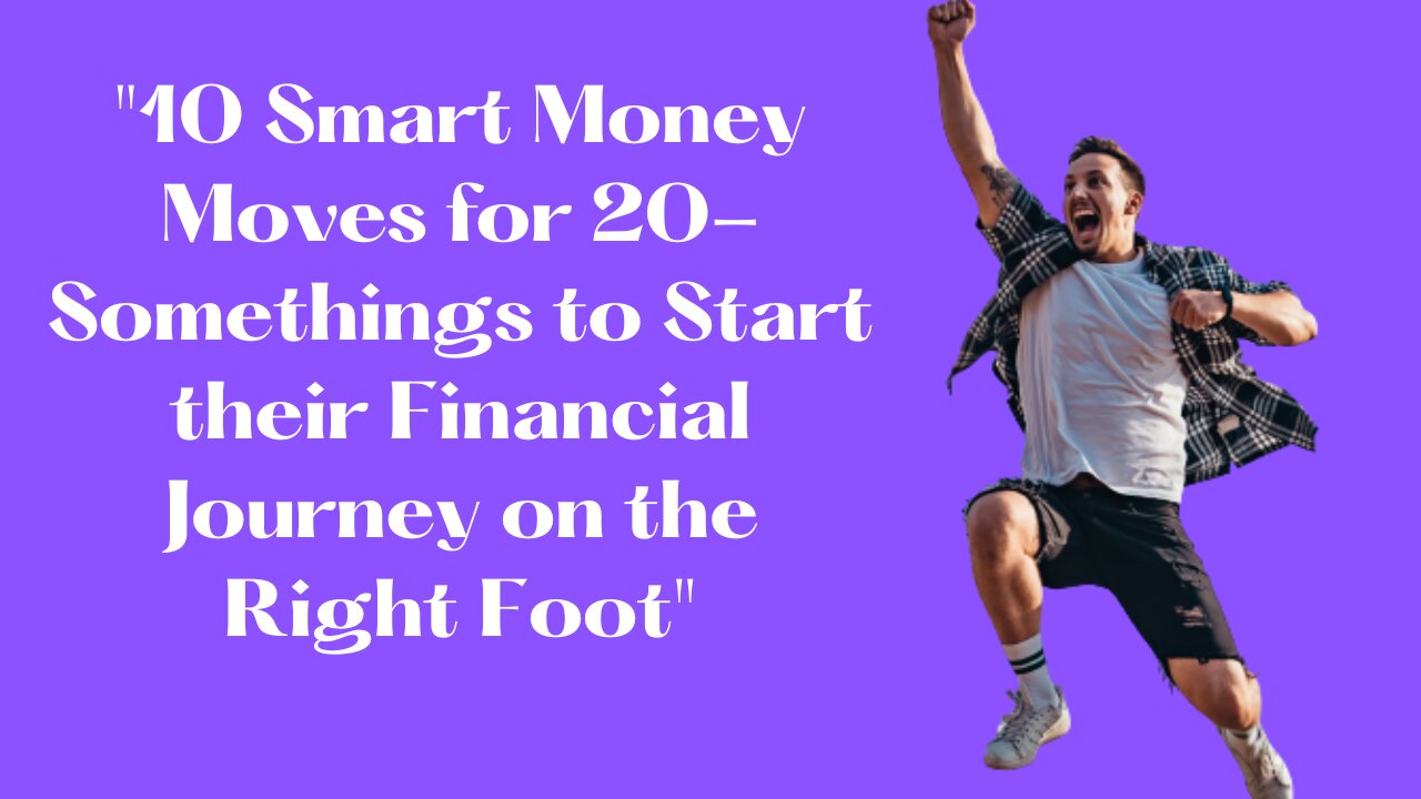 "10 smart money moves for 20-somethings to start their financial journey on the right foot"