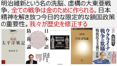 明治維新という名の洗脳、虚構の大東亜戦争、全ての戦争は金のために作られる。日本精神を解き放つ今日的な限定的な鎖国政策の重要性。我々が歴史を修正する