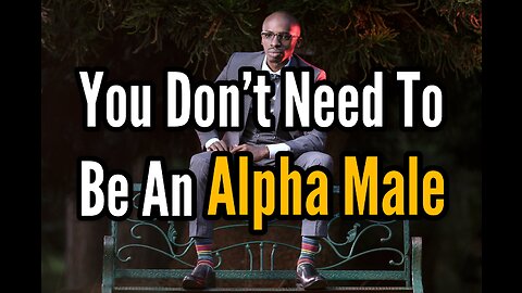 You DON'T Need To Be An Alpha Male