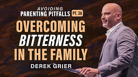 Avoiding Parenting Pitfalls (3A) -- Overcoming Bitterness In The Family -- Derek Grier