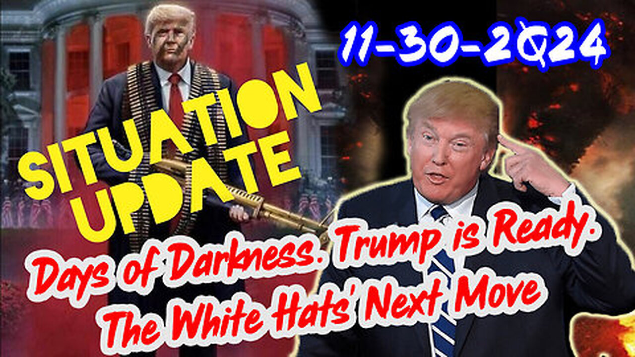 Situation Update 11-30-24 ~ Trump is Ready. Days of Darkness. The White Hats' Next Move