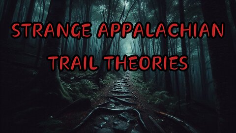 STRANGE APPALACHIAN TRAIL THEORIES