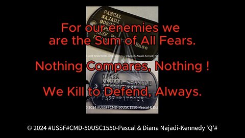 USSF Film cleared 47USC606: CMD-50USC1550 We are the current and ongoing Commanders of the the USSF as #ONE and together we are the Sum of All Fears for our Enemies. Sincerely, Pascal & Isabelle Najadi-Kahlooni, SEMPER SUPRA