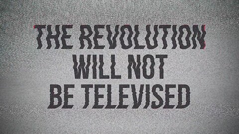 The Revolution Will Not Be Televised