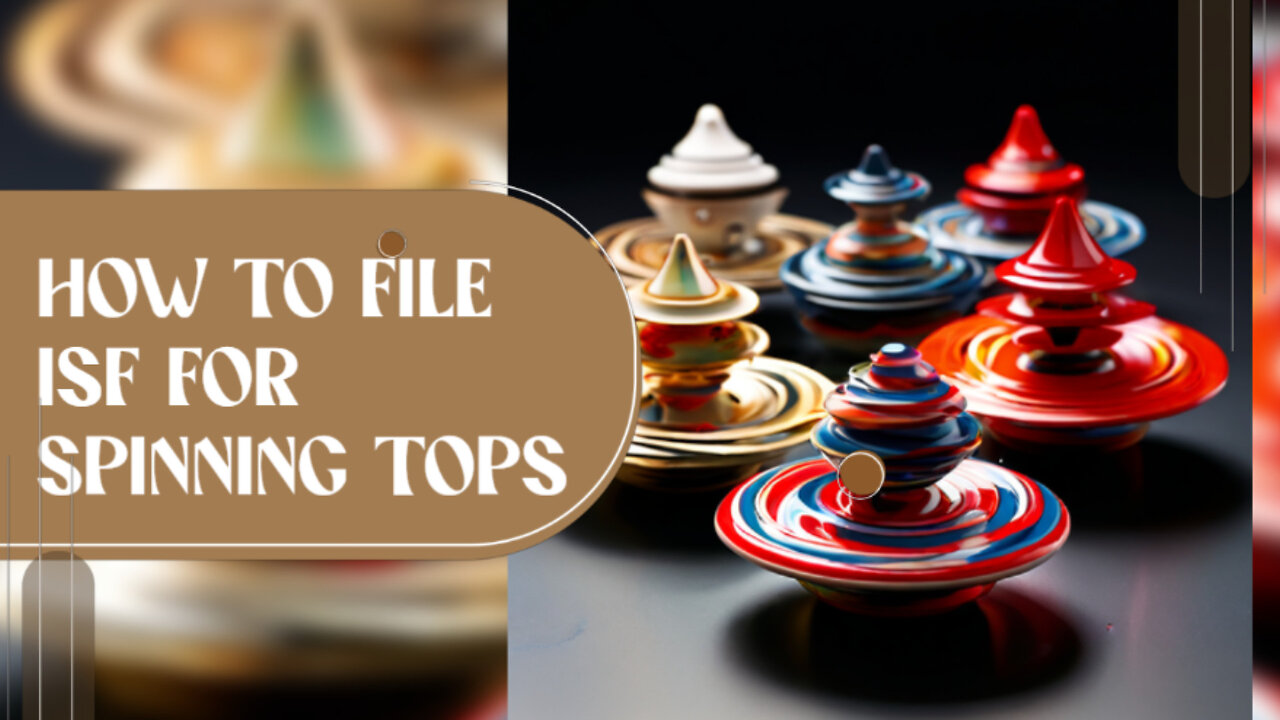 Streamline Your Customs Clearance with the Perfect ISF for Spinning Tops