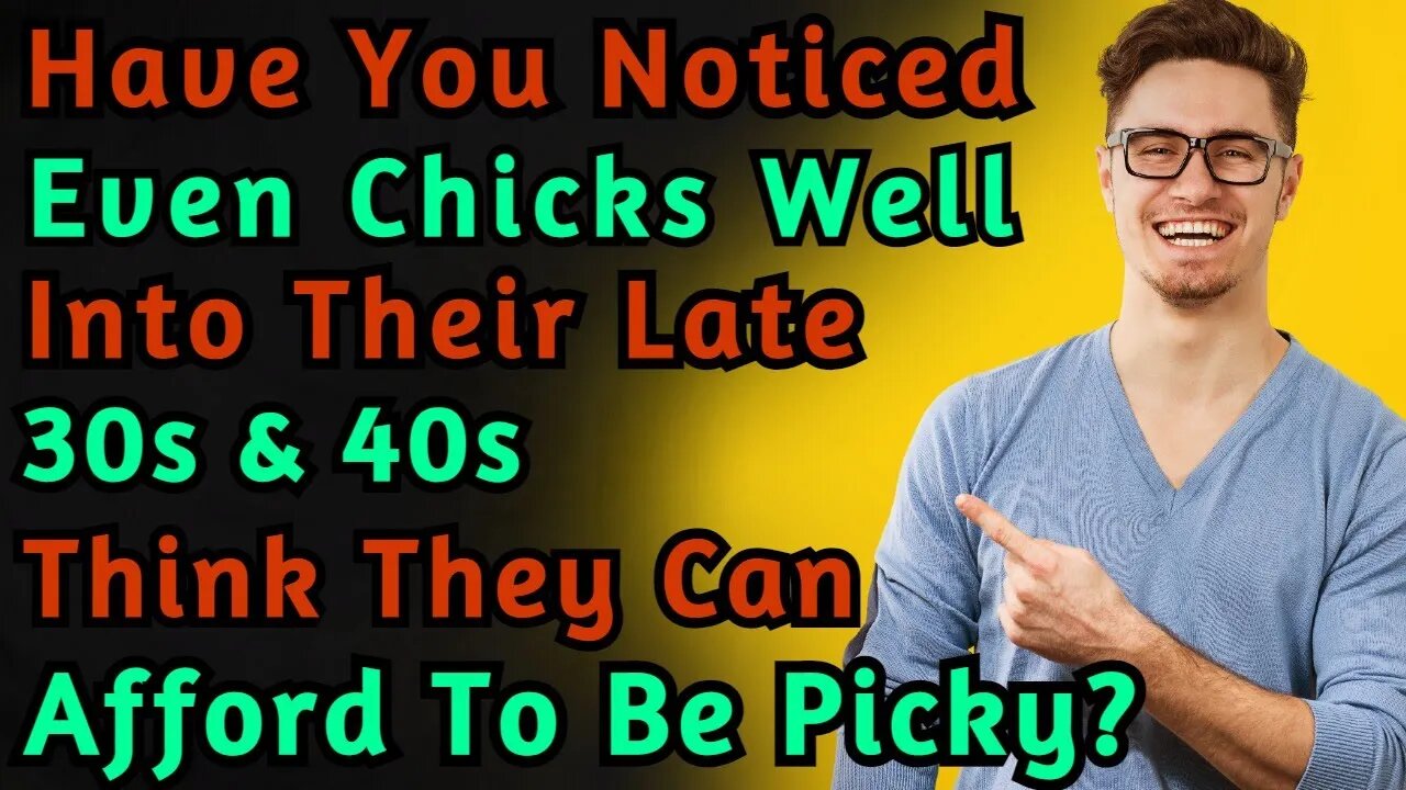 Have You Noticed Even Chicks Well Into Their Late 30s And 40s Think They Can Afford To Be Picky?