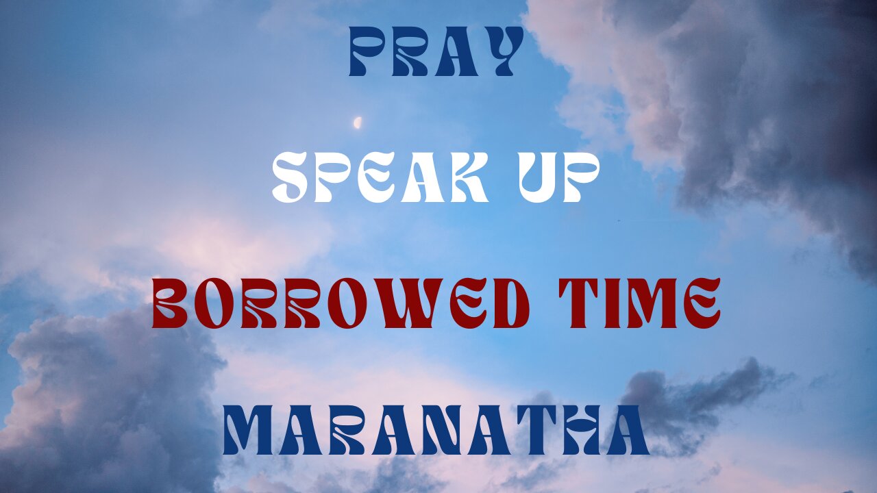 Pray, Speak Up, Borrowed Time, Maranatha