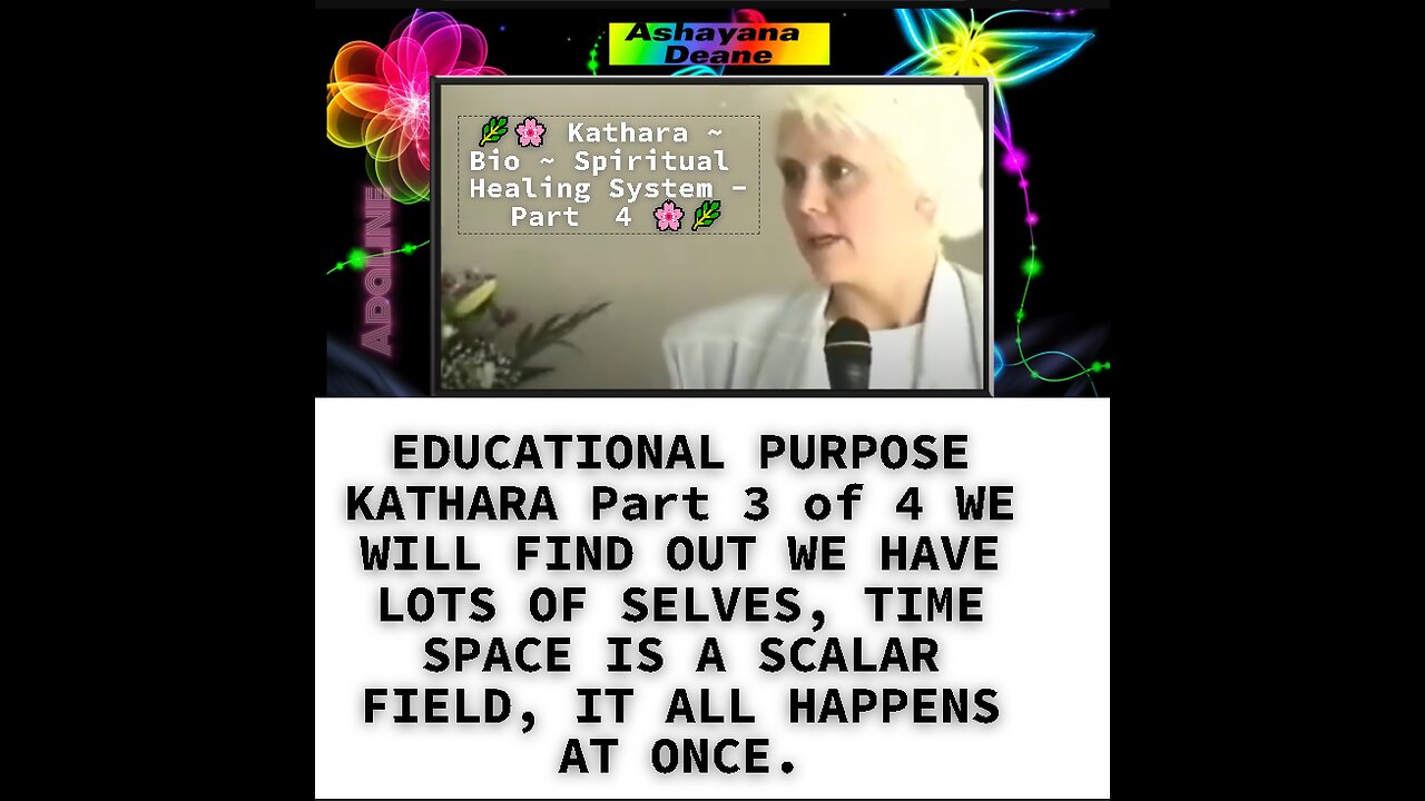 EDUCATIONAL PURPOSE KATHARA Part 4 of 4 WE WILL FIND OUT WE HAVE LOTS OF SELVES, TIME SPACE IS A SCA