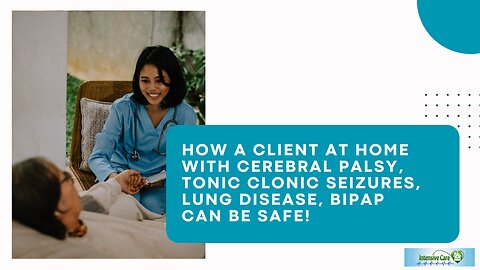 How a Client at Home with Cerebral Palsy, Tonic Clonic Seizures, Lung Disease, BIPAP Can Be Safe!