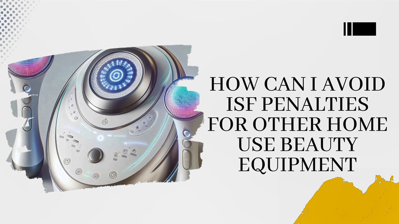 Mastering ISF Compliance: Your Essential Guide to Importing Beauty Equipment