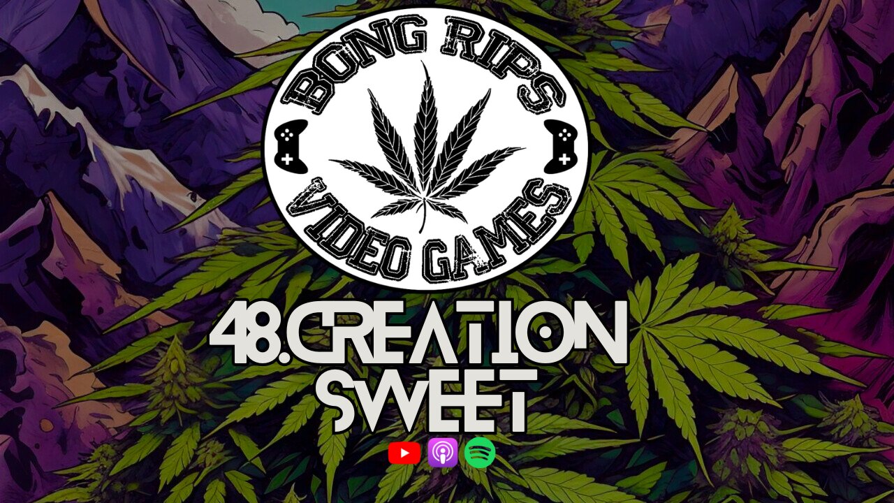 Bong Rips and Video Games | 48 | Creation Sweet