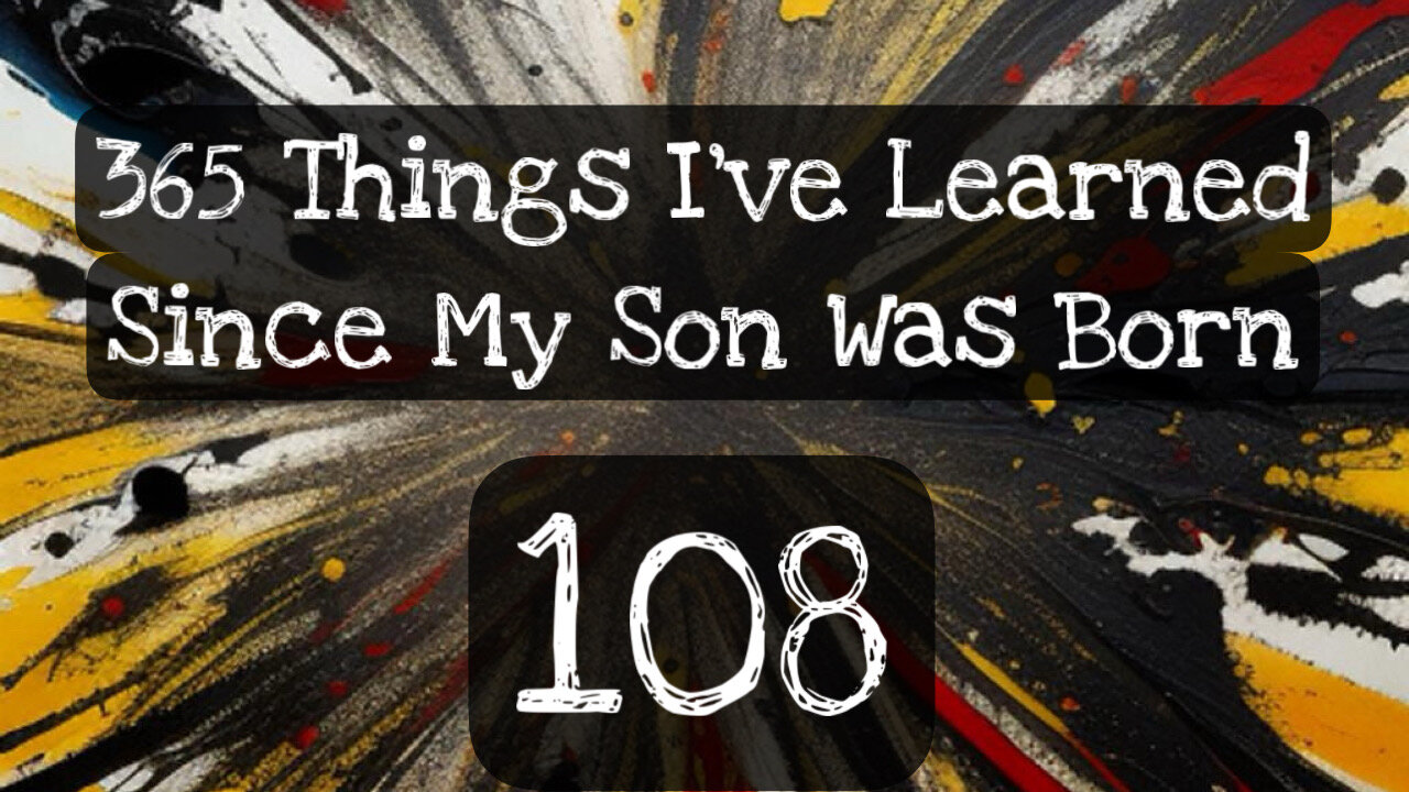 108/365 things I’ve learned since my son was born