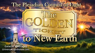 The GOLDEN TICKET to New Earth ~ The Pleiadian Council of Light