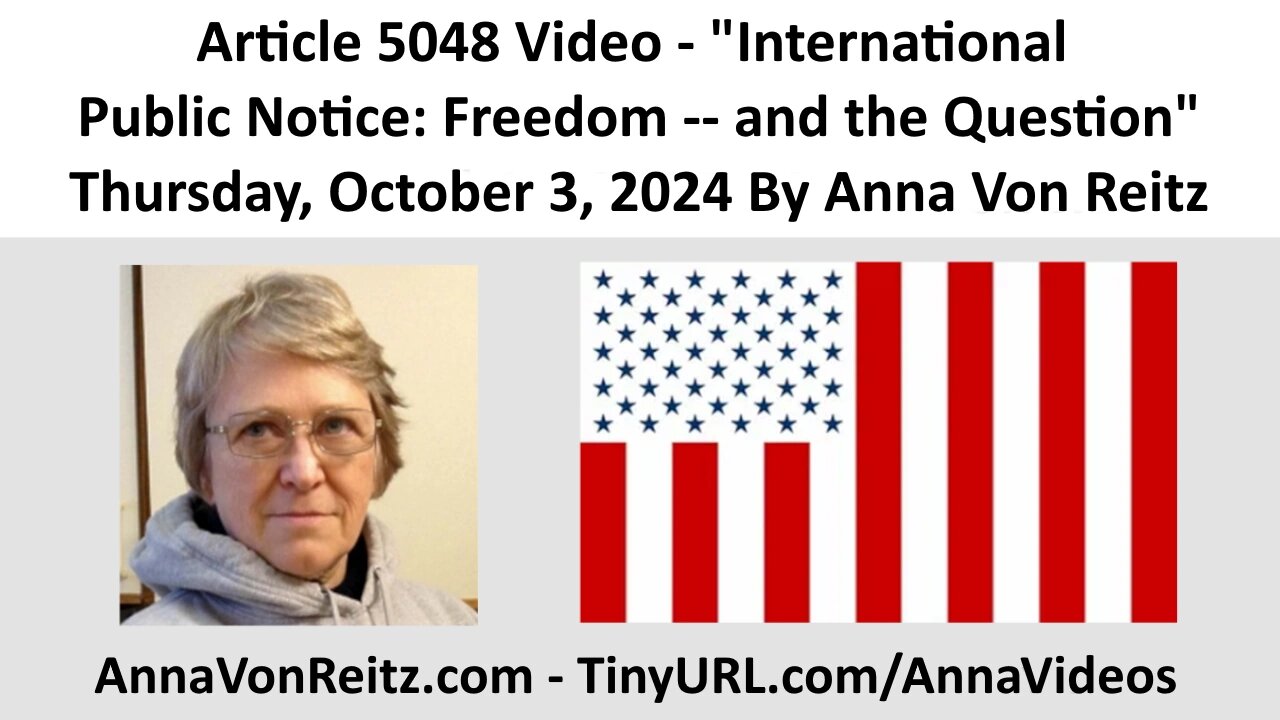 Article 5048 Video - International Public Notice: Freedom -- and the Question By Anna Von Reitz