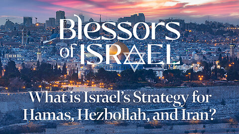 Blessors of Israel Podcast Episode 57: What is Israel’s Strategy for Hamas, Hezbollah, and Iran?