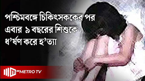 পশ্চিমবঙ্গে স্কুলছাত্রীকে ধ'র্ষ'ণের পর হ'ত্যার অভিযোগ | India | The Metro TV