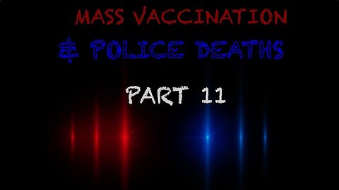 Mass Vaccination and POLICE DEATHS - Part 11