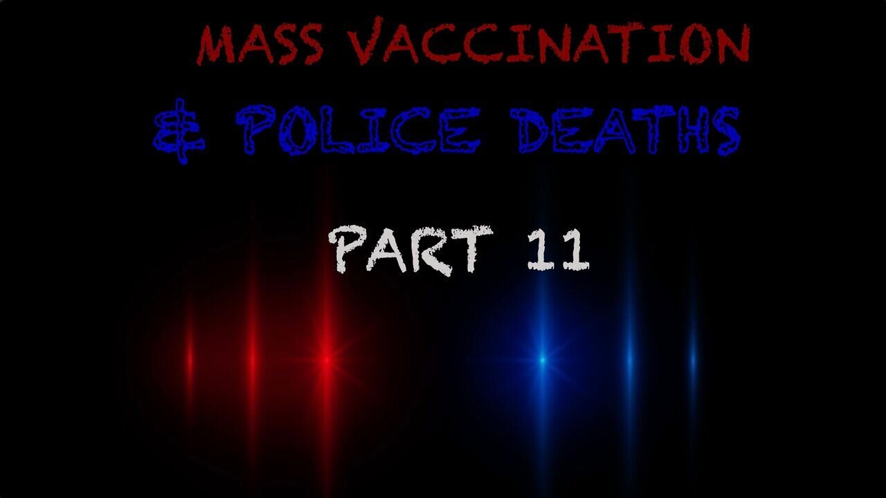 Mass Vaccination and POLICE DEATHS - Part 11